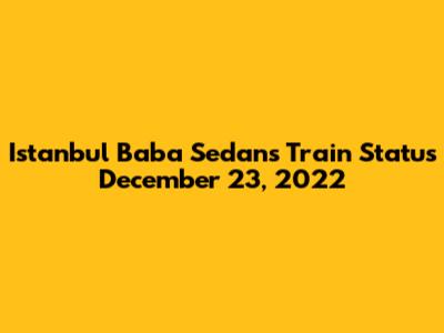 Istanbul Baba Sedans Train Status December 23, 2022