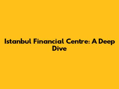 Istanbul Financial Centre: A Deep Dive