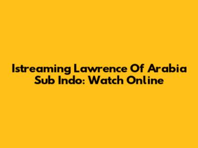 Istreaming Lawrence Of Arabia Sub Indo: Watch Online