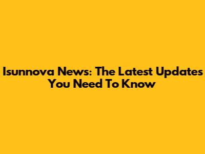 Isunnova News: The Latest Updates You Need To Know