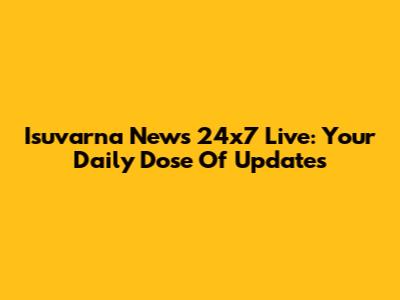 Isuvarna News 24x7 Live: Your Daily Dose Of Updates