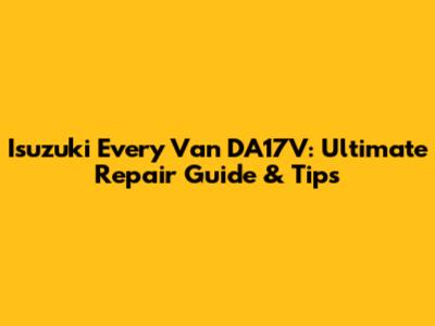Isuzuki Every Van DA17V: Ultimate Repair Guide & Tips