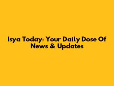 Isya Today: Your Daily Dose Of News & Updates