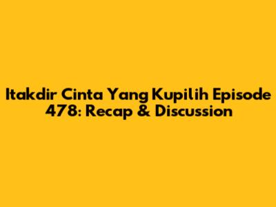 Itakdir Cinta Yang Kupilih Episode 478: Recap & Discussion