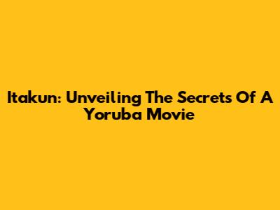 Itakun: Unveiling The Secrets Of A Yoruba Movie