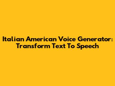 Italian American Voice Generator: Transform Text To Speech