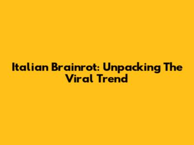 Italian Brainrot: Unpacking The Viral Trend