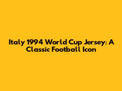 Italy 1994 World Cup Jersey: A Classic Football Icon
