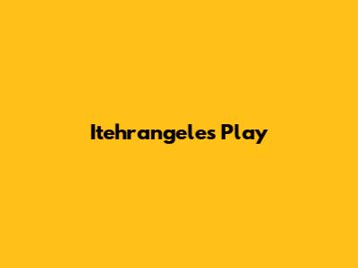 Itehrangeles Play