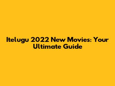 Itelugu 2022 New Movies: Your Ultimate Guide