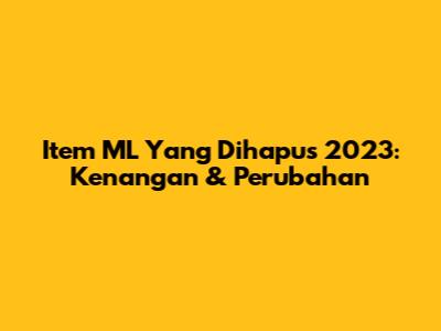 Item ML Yang Dihapus 2023: Kenangan & Perubahan