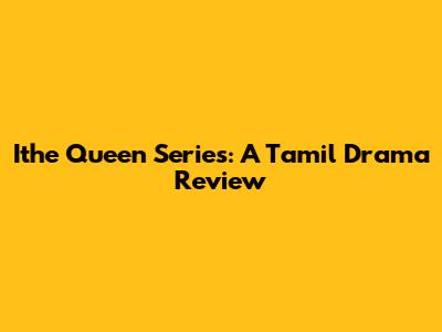Ithe Queen Series: A Tamil Drama Review