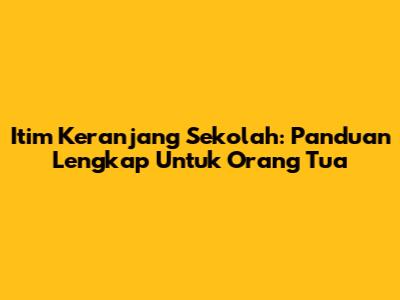 Itim Keranjang Sekolah: Panduan Lengkap Untuk Orang Tua