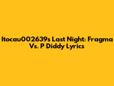 Itocau002639's Last Night: Fragma Vs. P Diddy Lyrics