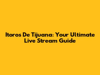 Itoros De Tijuana: Your Ultimate Live Stream Guide