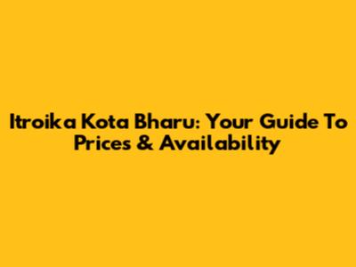 Itroika Kota Bharu: Your Guide To Prices & Availability