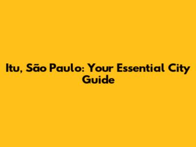 Itu, São Paulo: Your Essential City Guide