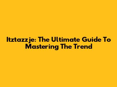 Itztazzje: The Ultimate Guide To Mastering The Trend