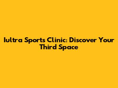 Iultra Sports Clinic: Discover Your Third Space