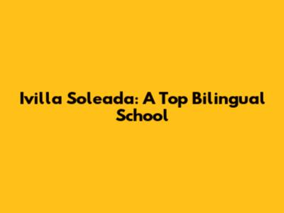 Ivilla Soleada: A Top Bilingual School