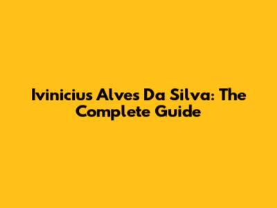 Ivinicius Alves Da Silva: The Complete Guide