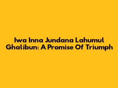 Iwa Inna Jundana Lahumul Ghalibun: A Promise Of Triumph