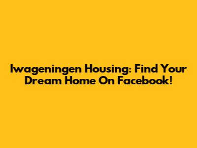 Iwageningen Housing: Find Your Dream Home On Facebook!