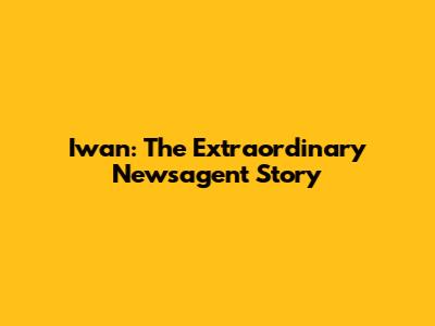 Iwan: The Extraordinary Newsagent Story