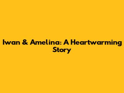 Iwan & Amelina: A Heartwarming Story