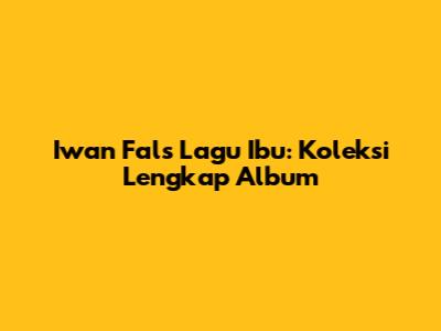 Iwan Fals Lagu Ibu: Koleksi Lengkap Album