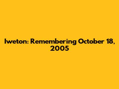 Iweton: Remembering October 18, 2005