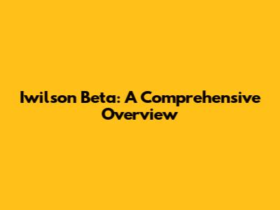 Iwilson Beta: A Comprehensive Overview