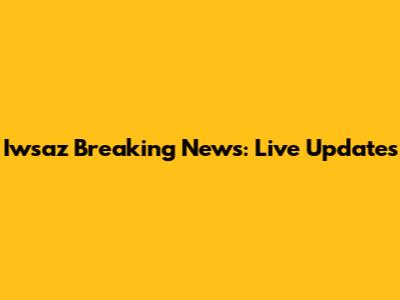 Iwsaz Breaking News: Live Updates