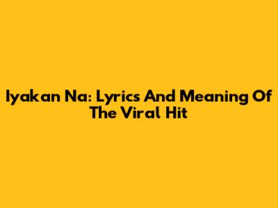Iyakan Na: Lyrics And Meaning Of The Viral Hit