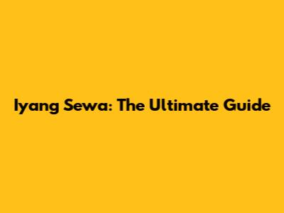 Iyang Sewa: The Ultimate Guide