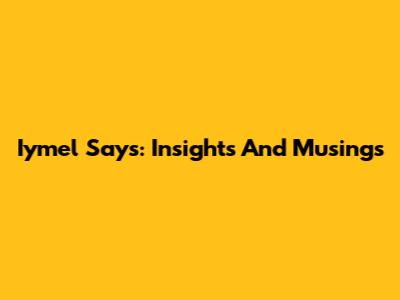 Iymel Says: Insights And Musings