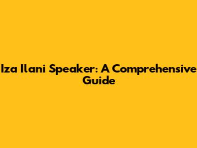 Iza Ilani Speaker: A Comprehensive Guide
