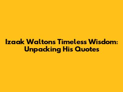 Izaak Walton's Timeless Wisdom: Unpacking His Quotes