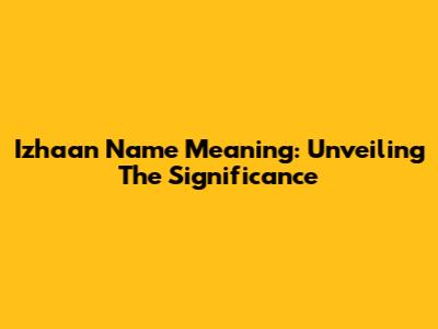 Izhaan Name Meaning: Unveiling The Significance