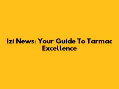 Izi News: Your Guide To Tarmac Excellence
