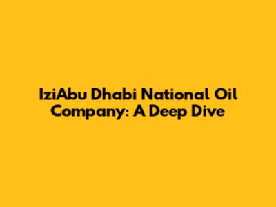 IziAbu Dhabi National Oil Company: A Deep Dive