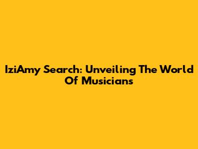 IziAmy Search: Unveiling The World Of Musicians