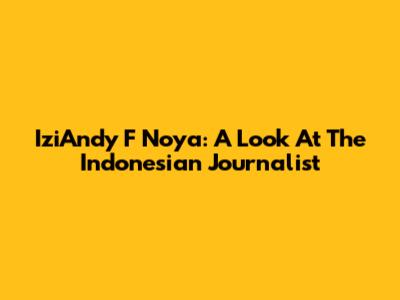 IziAndy F Noya: A Look At The Indonesian Journalist