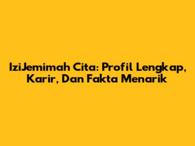 IziJemimah Cita: Profil Lengkap, Karir, Dan Fakta Menarik