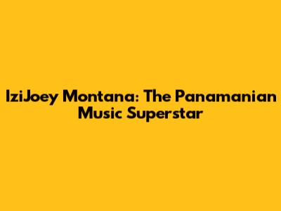 IziJoey Montana: The Panamanian Music Superstar