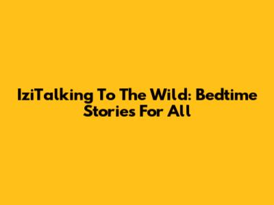 IziTalking To The Wild: Bedtime Stories For All