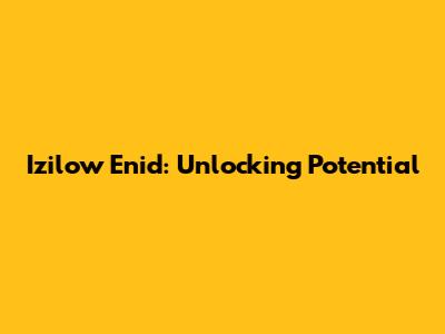 Izilow Enid: Unlocking Potential