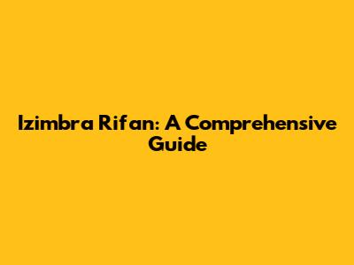 Izimbra Rifan: A Comprehensive Guide