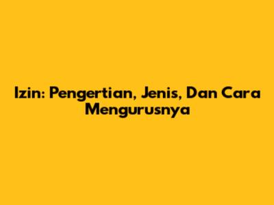 Izin: Pengertian, Jenis, Dan Cara Mengurusnya