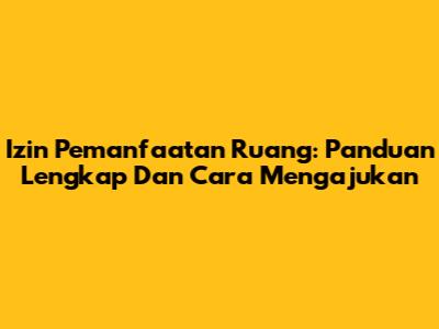 Izin Pemanfaatan Ruang: Panduan Lengkap Dan Cara Mengajukan